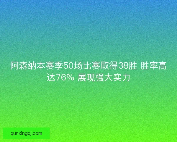 阿森纳本赛季50场比赛取得38胜 胜率高达76% 展现强大实力