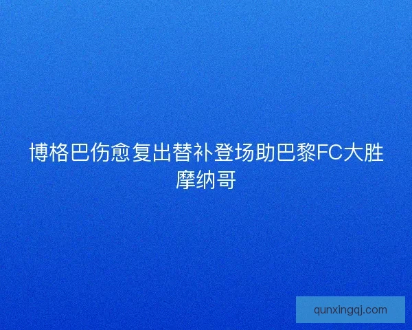 博格巴伤愈复出替补登场助巴黎FC大胜摩纳哥