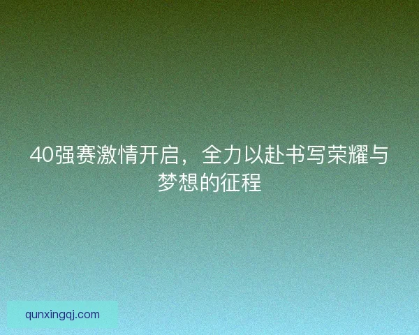 40强赛激情开启，全力以赴书写荣耀与梦想的征程
