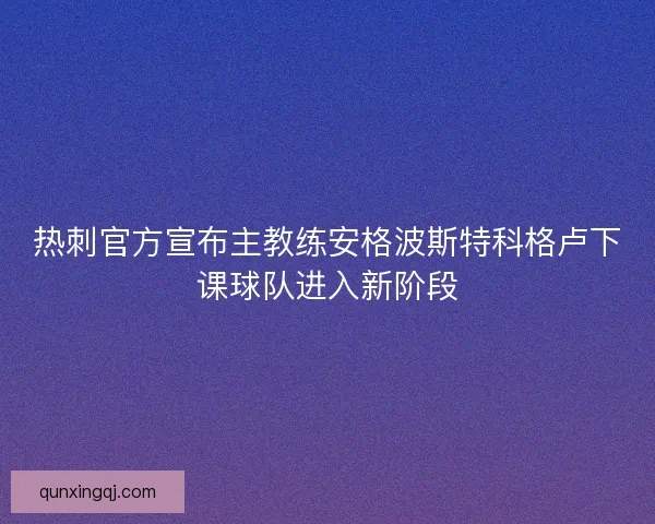热刺官方宣布主教练安格波斯特科格卢下课球队进入新阶段